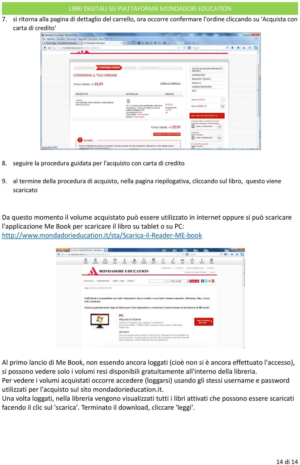al termine della procedura di acquisto, nella pagina riepilogativa, cliccando sul libro, questo viene scaricato Da questo momento il volume acquistato può essere utilizzato in internet oppure si può