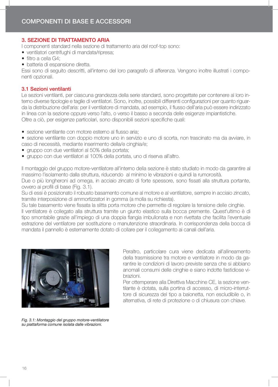 1 Sezioni ventilanti Le sezioni ventilanti, per ciascuna grandezza della serie standard, sono progettate per contenere al loro in- - in linea con la sezione oppure verso l alto, o verso il basso a