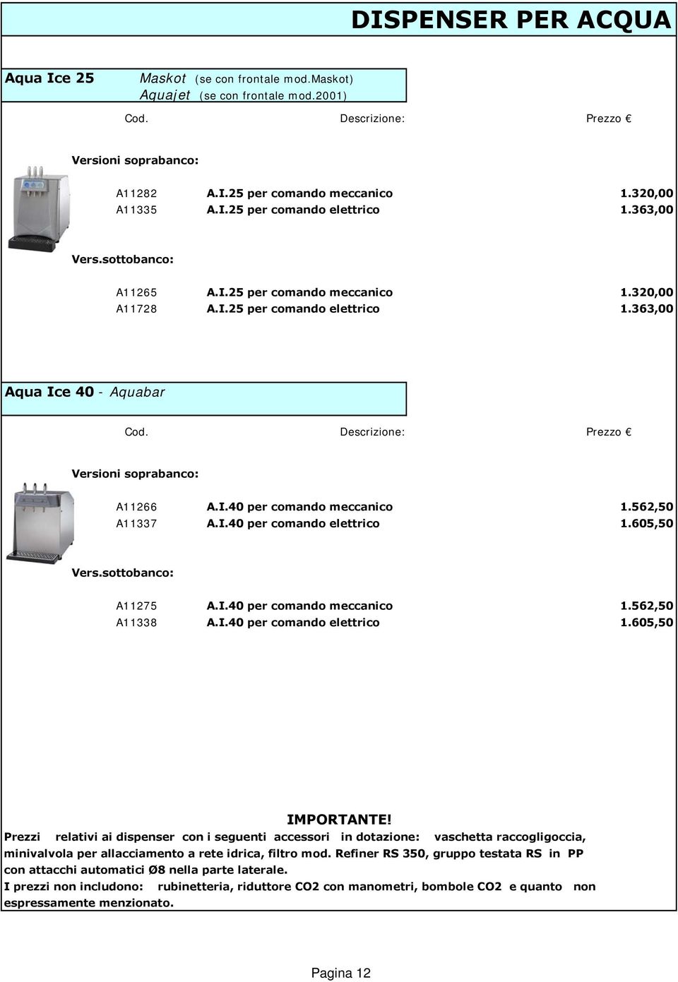 562,50 A11337 A.I.40 per comando elettrico 1.605,50 Vers.sottobanco: A11275 A.I.40 per comando meccanico 1.562,50 A11338 A.I.40 per comando elettrico 1.605,50 IMPORTANTE!