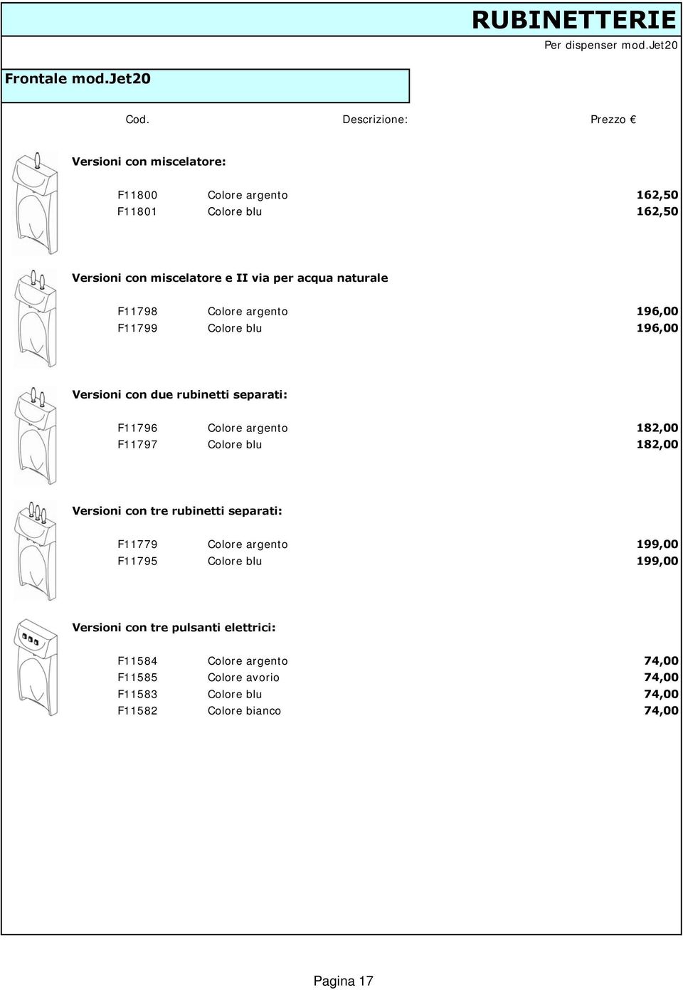 F11798 F11799 Colore argento Colore blu 196,00 196,00 Versioni con due rubinetti separati: F11796 Colore argento 182,00 F11797 Colore blu 182,00