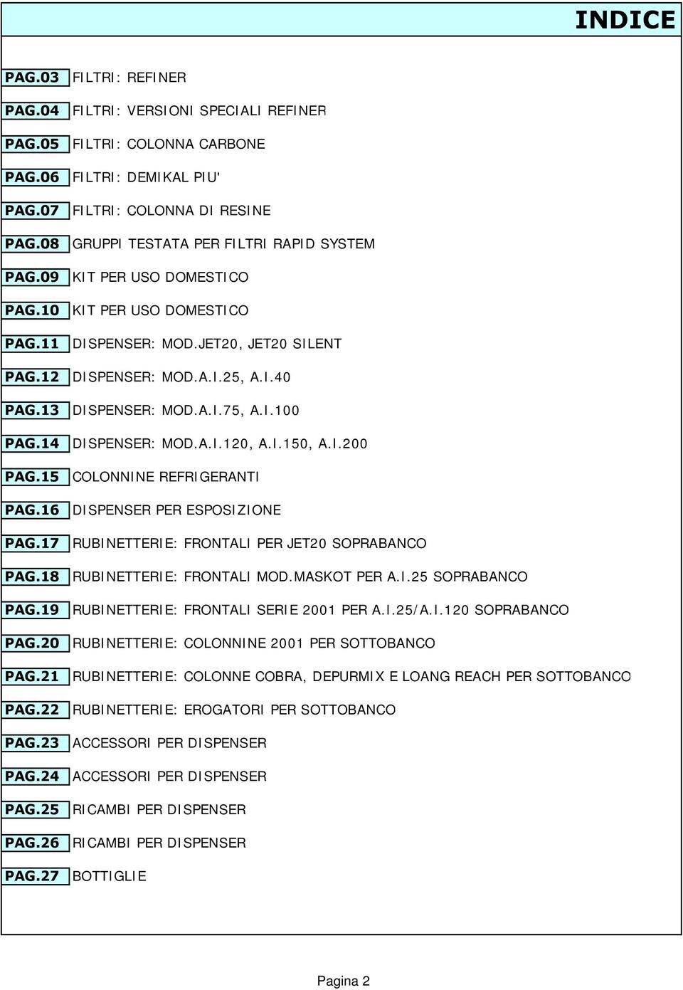 DOMESTICO DISPENSER: MOD.JET20, JET20 SILENT DISPENSER: MOD.A.I.25, A.I.40 DISPENSER: MOD.A.I.75, A.I.100 DISPENSER: MOD.A.I.120, A.I.150, A.I.200 COLONNINE REFRIGERANTI DISPENSER PER ESPOSIZIONE RUBINETTERIE: FRONTALI PER JET20 SOPRABANCO RUBINETTERIE: FRONTALI MOD.