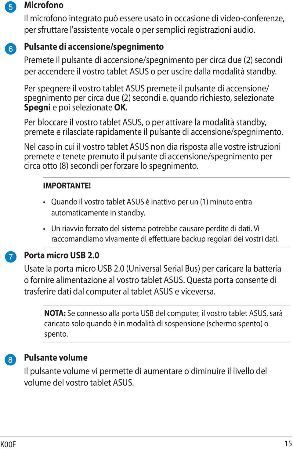 Per spegnere il vostro tablet ASUS premete il pulsante di accensione/ spegnimento per circa due (2) secondi e, quando richiesto, selezionate Spegni e poi selezionate OK.