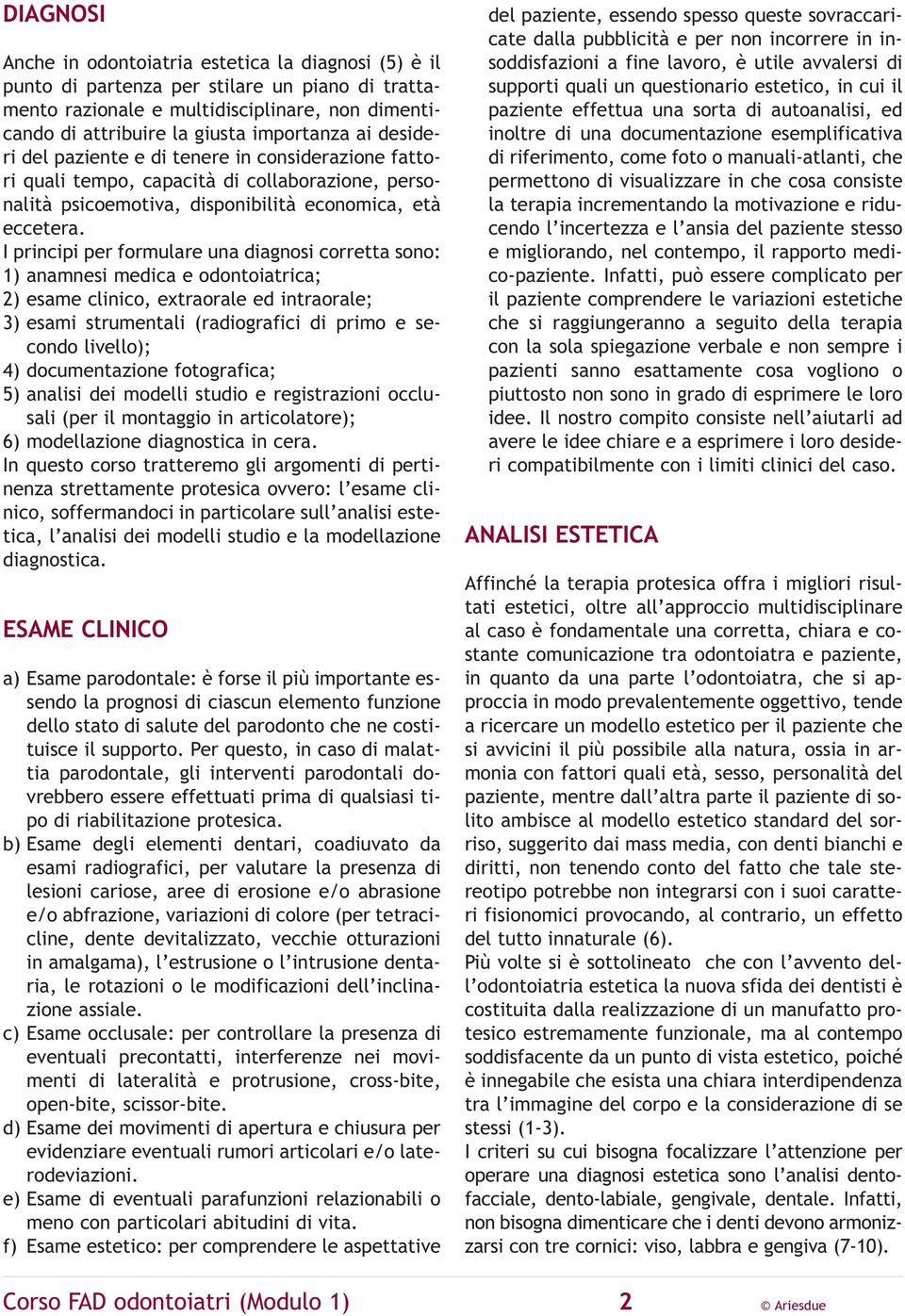 I principi per formulare una diagnosi corretta sono: 1) anamnesi medica e odontoiatrica; 2) esame clinico, extraorale ed intraorale; 3) esami strumentali (radiografici di primo e secondo livello); 4)