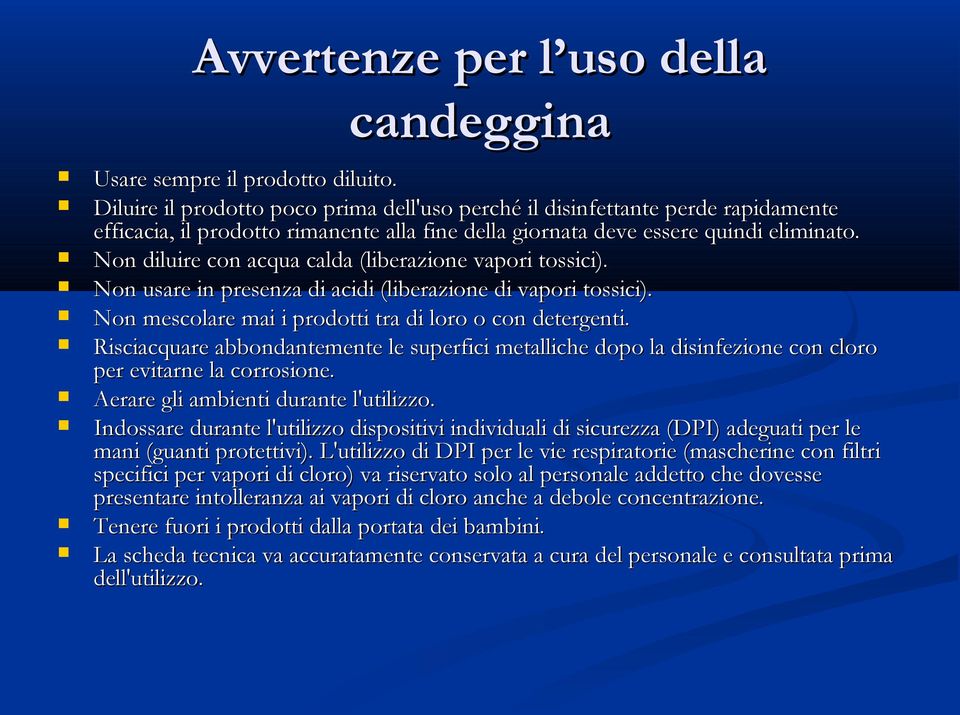 Non diluire con acqua calda (liberazione vapori tossici). Non usare in presenza di acidi (liberazione di vapori tossici). Non mescolare mai i prodotti tra di loro o con detergenti.