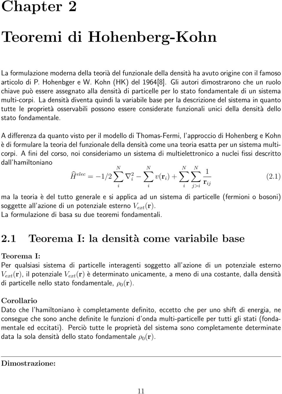 La densità diventa quindi la variabile base per la descrizione del sistema in quanto tutte le proprietà osservabili possono essere considerate funzionali unici della densità dello stato fondamentale.