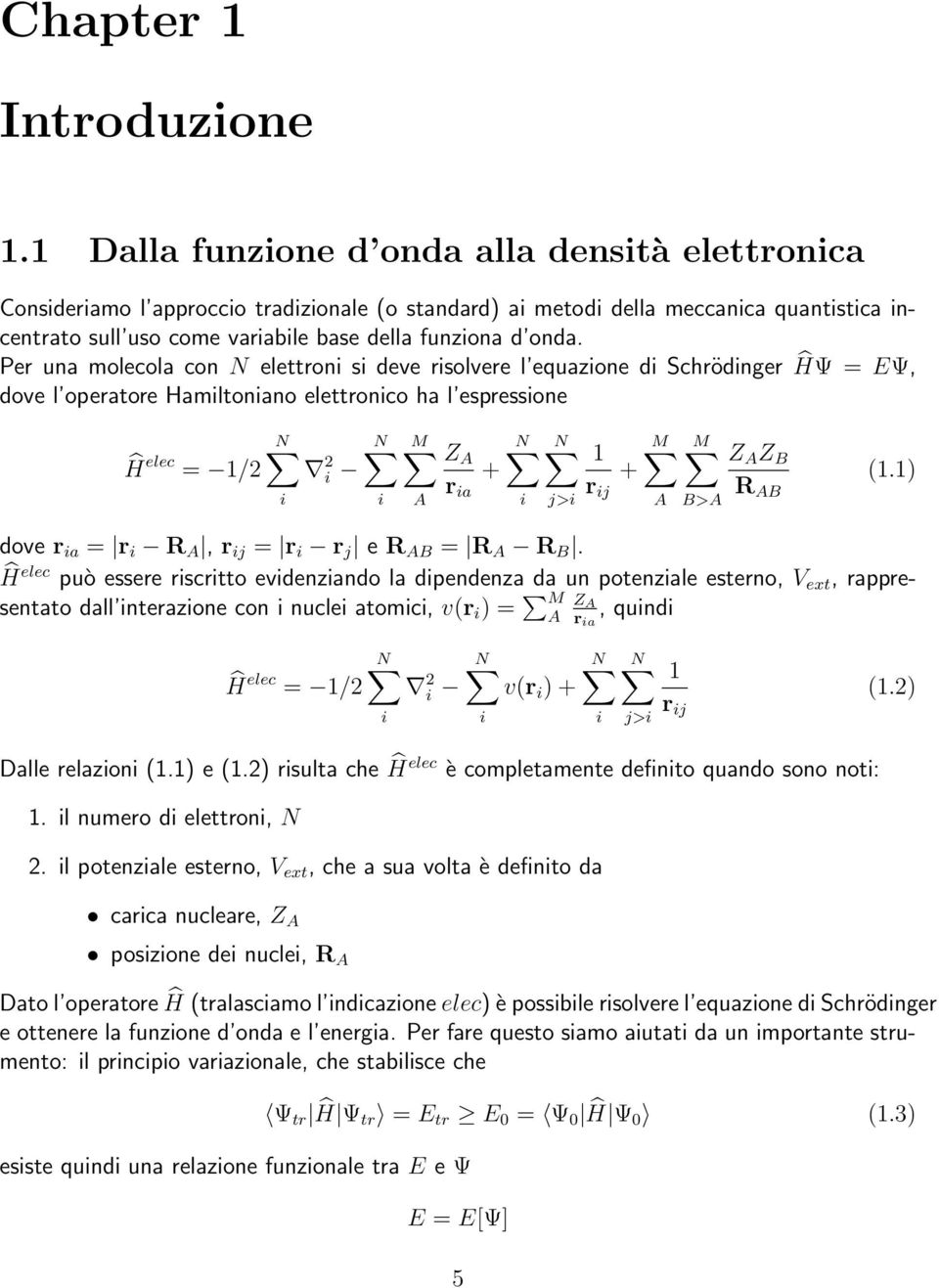 Per una molecola con N elettroni si deve risolvere l equazione di Schrödinger ĤΨ = EΨ, dove l operatore Hamiltoniano elettronico ha l espressione Ĥ elec = 1/2 N 2 i i N i M A Z A r ia + N i N j>i 1 r