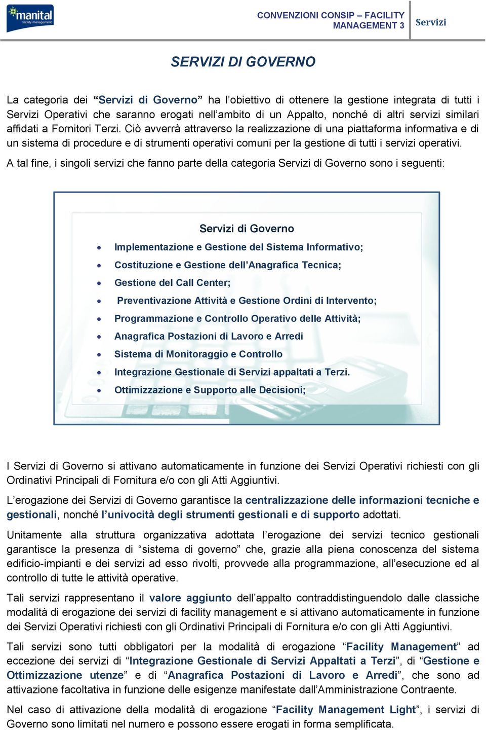 Ciò avverrà attraverso la realizzazione di una piattaforma informativa e di un sistema di procedure e di strumenti operativi comuni per la gestione di tutti i servizi operativi.