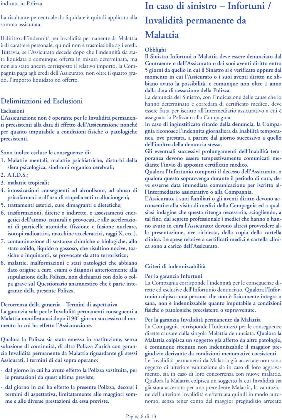 Tuttavia, se l Assicurato decede dopo che l indennità sia stata liquita o comunque offerta in misura determinata, ma non sia stato ancora corrisposto il relativo importo, la Compagnia paga agli eredi