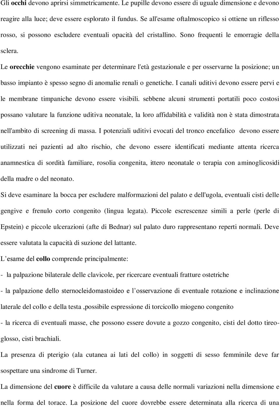 Le orecchie vengono esaminate per determinare l'età gestazionale e per osservarne la posizione; un basso impianto è spesso segno di anomalie renali o genetiche.