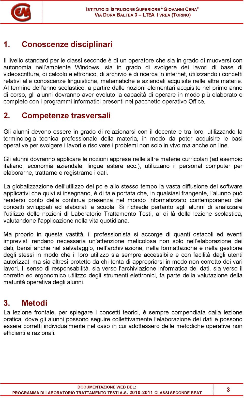 Al termine dell anno scolastico, a partire dalle nozioni elementari acquisite nel primo anno di corso, gli alunni dovranno aver evoluto la capacità di operare in modo più elaborato e completo con i