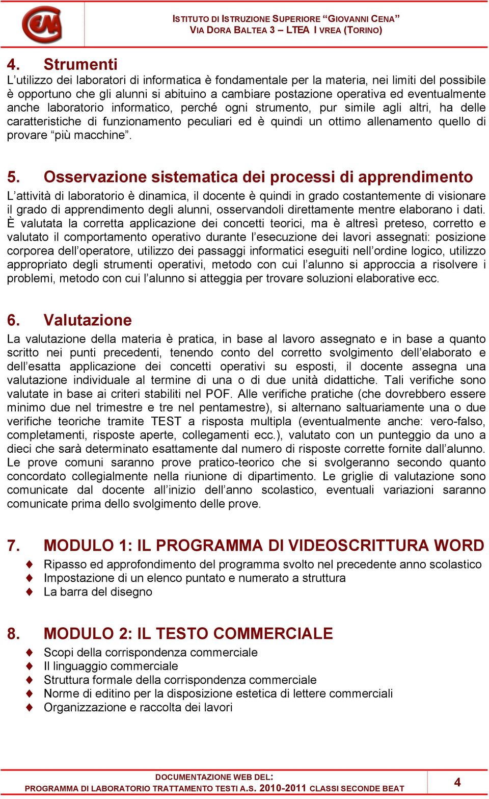 Osservazione sistematica dei processi di apprendimento L attività di laboratorio è dinamica, il docente è quindi in grado costantemente di visionare il grado di apprendimento degli alunni,