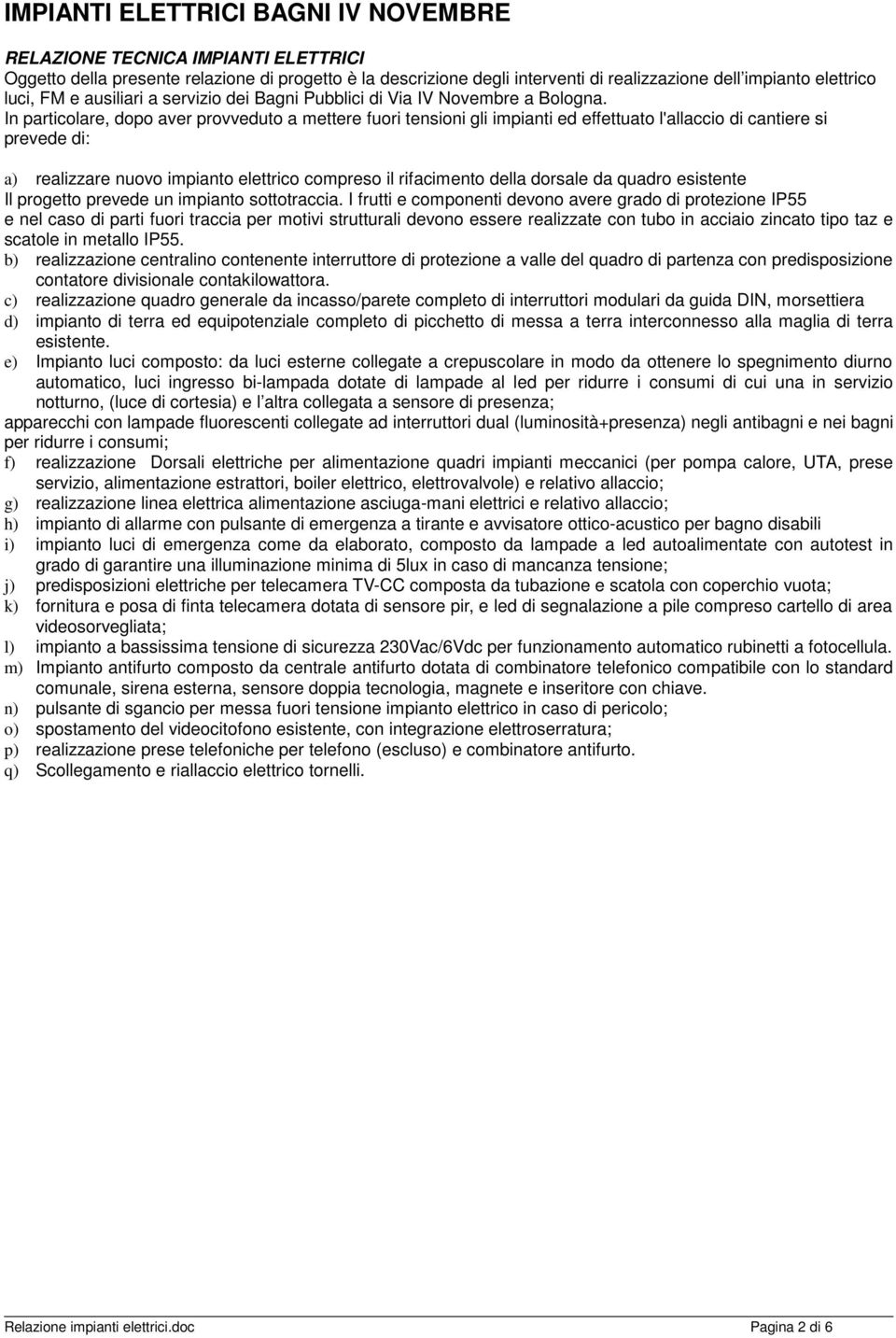 In particolare, dopo aver provveduto a mettere fuori tensioni gli impianti ed effettuato l'allaccio di cantiere si prevede di: a) realizzare nuovo impianto elettrico compreso il rifacimento della