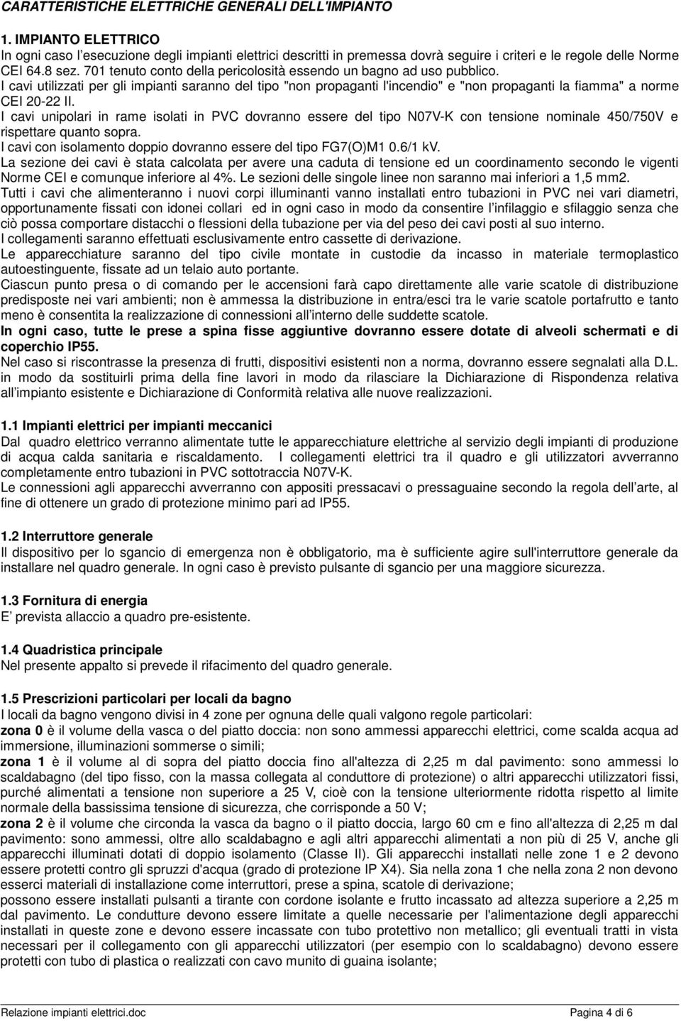 I cavi utilizzati per gli impianti saranno del tipo "non propaganti l'incendio" e "non propaganti la fiamma" a norme CEI 20-22 II.