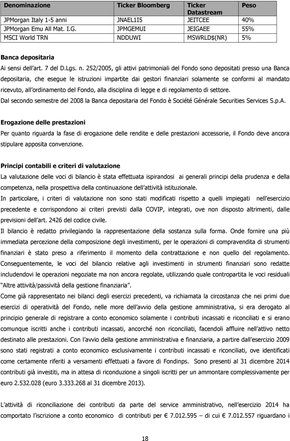 252/2005, gli attivi patrimoniali del Fondo sono depositati presso una Banca depositaria, che esegue le istruzioni impartite dai gestori finanziari solamente se conformi al mandato ricevuto, all