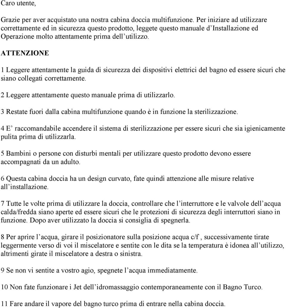 ATTENZIONE 1 Leggere attentamente la guida di sicurezza dei dispositivi elettrici del bagno ed essere sicuri che siano collegati correttamente.