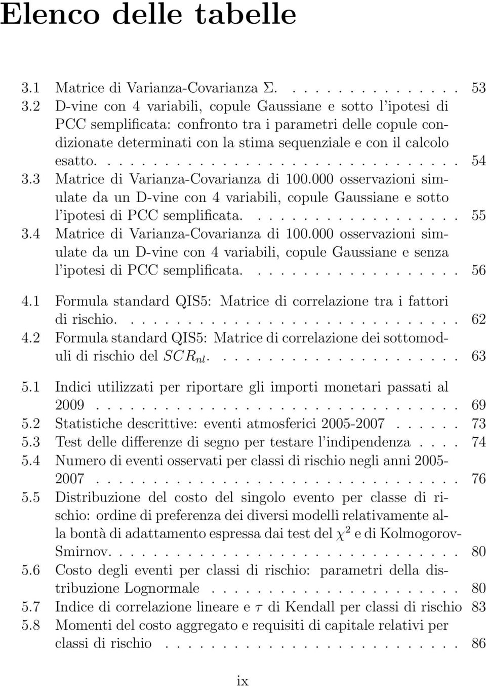 ............................... 54 3.3 Matrice di Varianza-Covarianza di 100.000 osservazioni simulate da un D-vine con 4 variabili, copule Gaussiane e sotto l ipotesi di PCC semplificata................... 55 3.