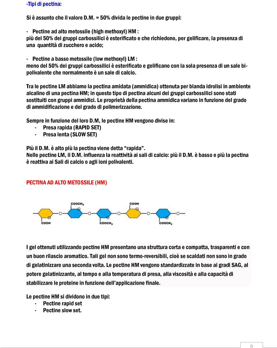 quantità di zucchero e acido; - Pectine a basso metossile (low methoxyl) LM : meno del 50% dei gruppi carbossilici è esterificato e gelificano con la sola presenza di un sale bipolivalente che