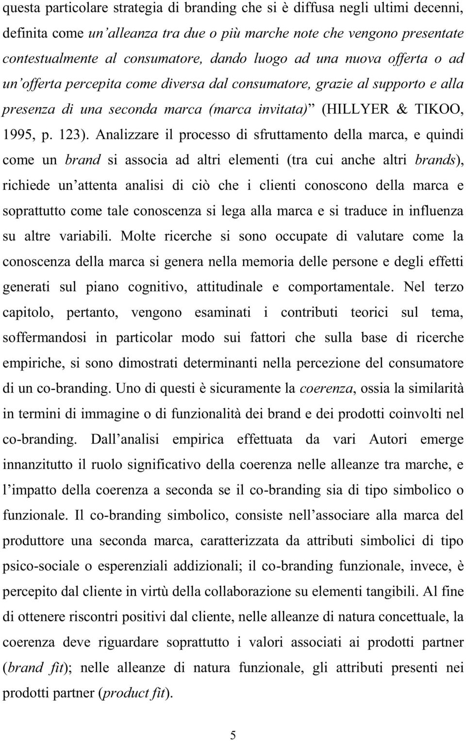 Analizzare il processo di sfruttamento della marca, e quindi come un brand si associa ad altri elementi (tra cui anche altri brands), richiede un attenta analisi di ciò che i clienti conoscono della