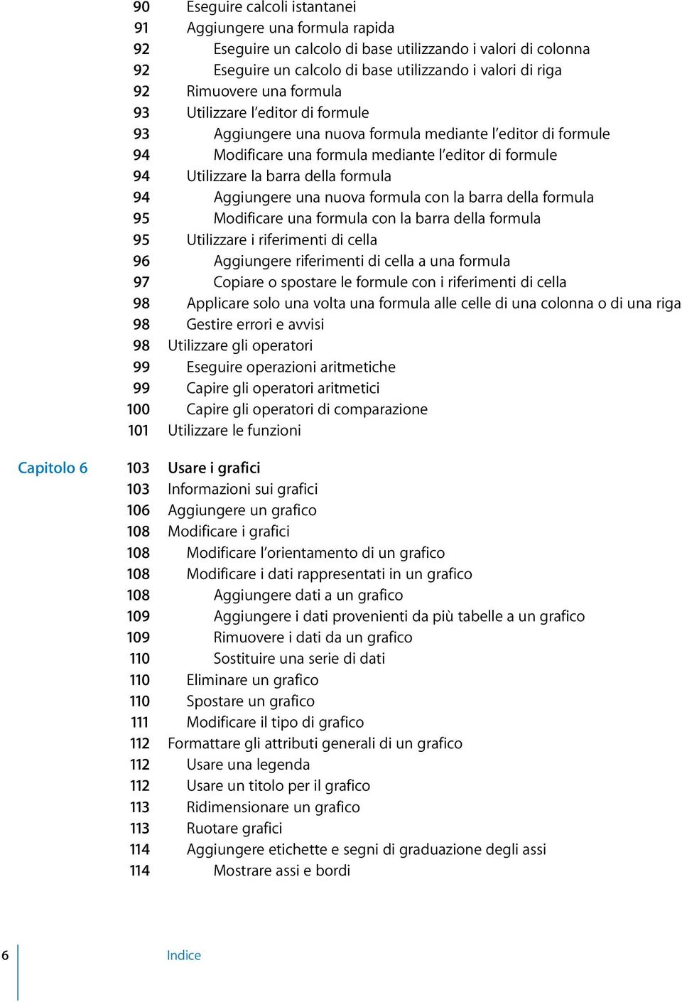 94 Aggiungere una nuova formula con la barra della formula 95 Modificare una formula con la barra della formula 95 Utilizzare i riferimenti di cella 96 Aggiungere riferimenti di cella a una formula