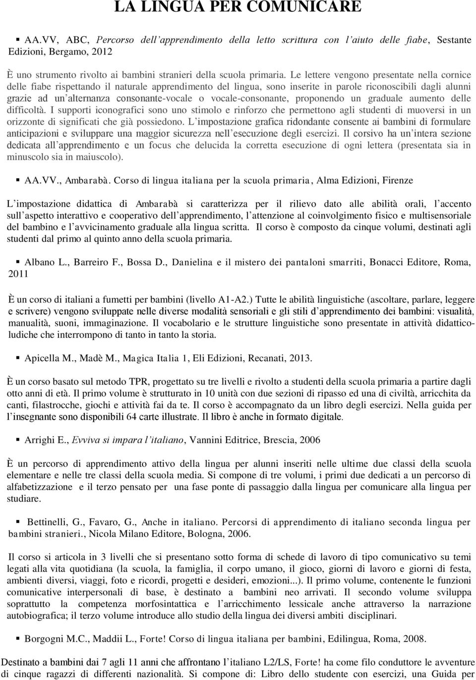 Le lettere vengono presentate nella cornice delle fiabe rispettando il naturale apprendimento del lingua, sono inserite in parole riconoscibili dagli alunni grazie ad un alternanza consonante-vocale