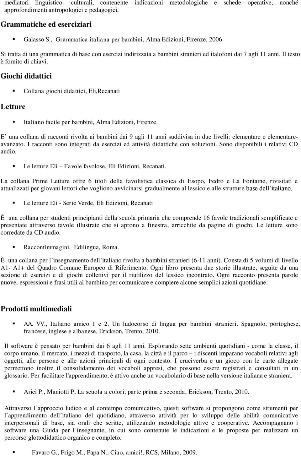 Il testo è fornito di chiavi. Giochi didattici Collana giochi didattici, Eli,Recanati Letture Italiano facile per bambini, Alma Edizioni, Firenze.