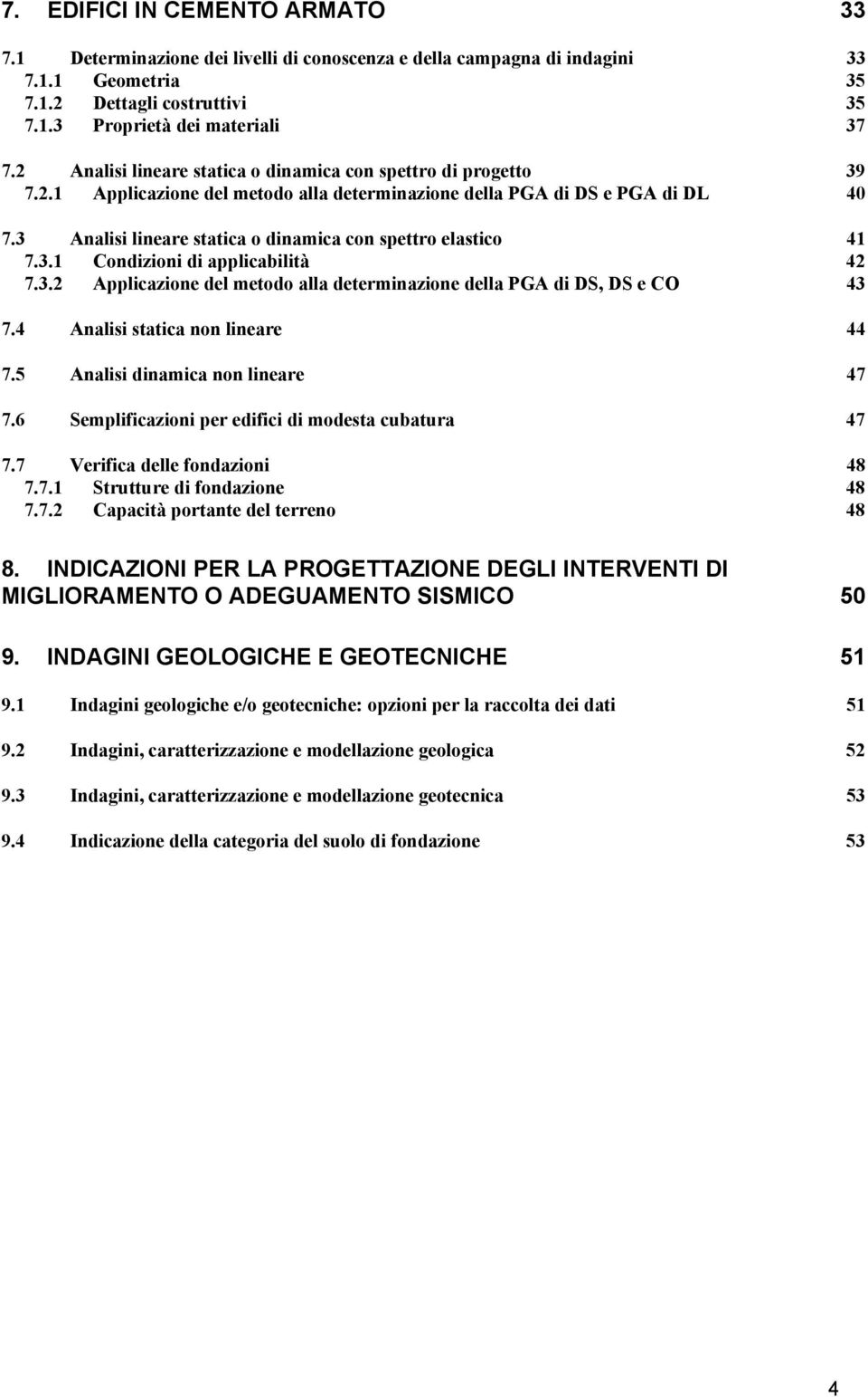 3 Analisi lineare statica o dinamica con spettro elastico 41 7.3.1 Condizioni di applicabilità 42 7.3.2 Applicazione del metodo alla determinazione della PGA di DS, DS e CO 43 7.