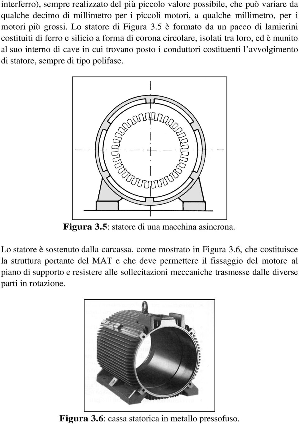 5 è formato da un pacco di lamierini costituiti di ferro e silicio a forma di corona circolare, isolati tra loro, ed è munito al suo interno di cave in cui trovano posto i conduttori costituenti l