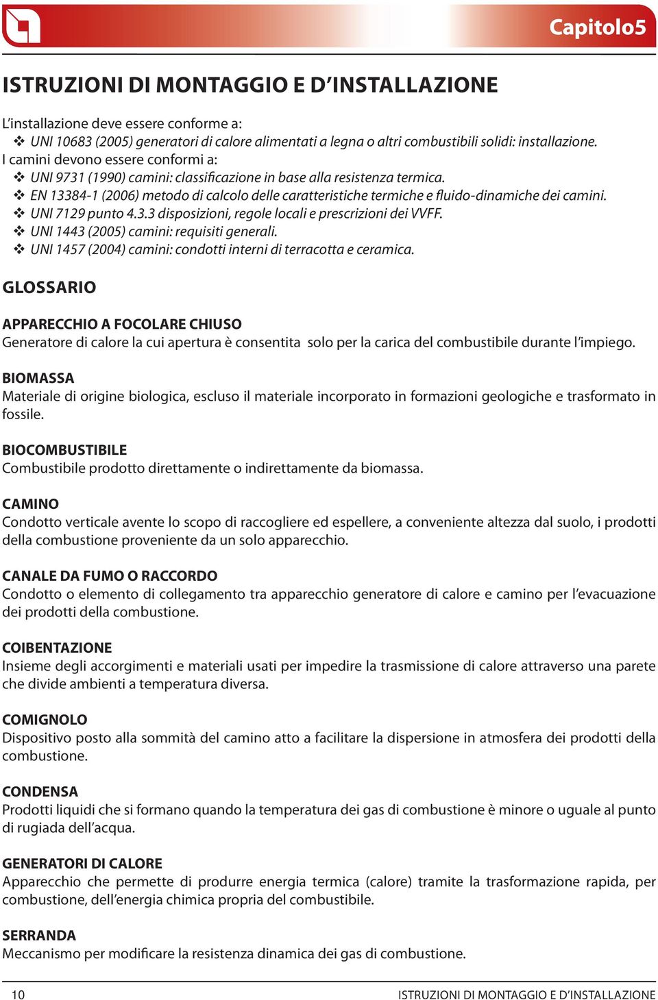 EN 13384-1 (2006) metodo di calcolo delle caratteristiche termiche e fluido-dinamiche dei camini. UNI 7129 punto 4.3.3 disposizioni, regole locali e prescrizioni dei VVFF.