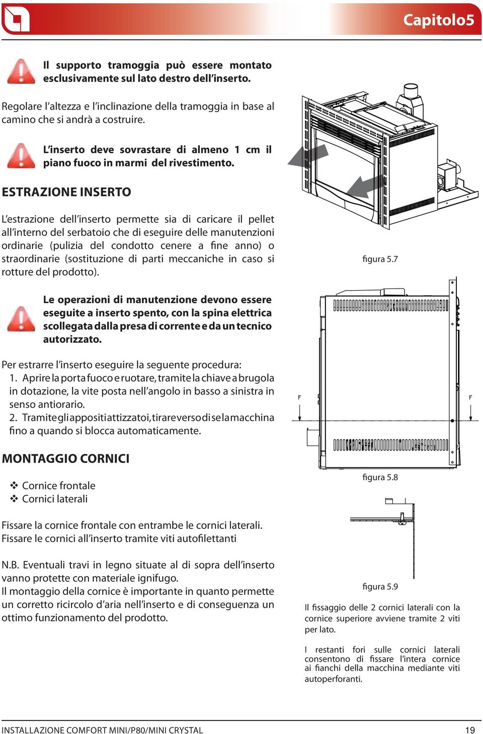 ESTRAZIONE INSERTO L estrazione dell inserto permette sia di caricare il pellet all interno del serbatoio che di eseguire delle manutenzioni ordinarie (pulizia del condotto cenere a fine anno) o