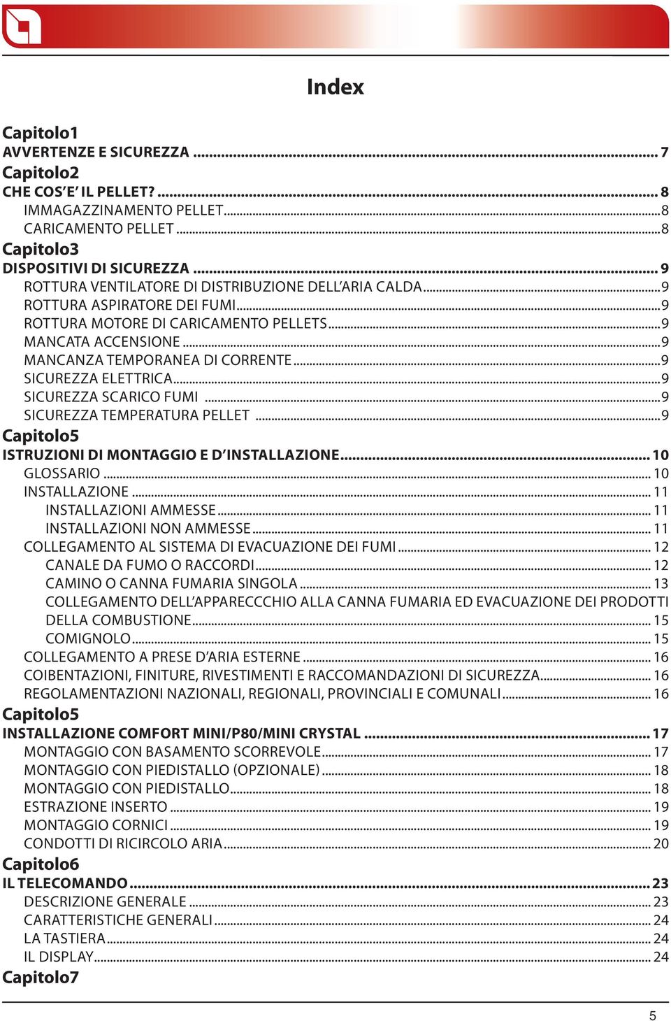 ..9 SICUREZZA ELETTRICA...9 SICUREZZA SCARICO FUMI...9 SICUREZZA TEMPERATURA PELLET...9 Capitolo5 ISTRUZIONI DI MONTAGGIO E D INSTALLAZIONE... 10 GLOSSARIO... 10 INSTALLAZIONE.