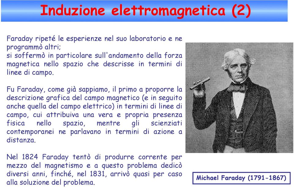 Fu Faraday, come già sappiamo, il primo a proporre la descrizione grafica del campo magnetico (e in seguito anche quella del campo elettrico) in termini di linee di campo, cui attribuiva