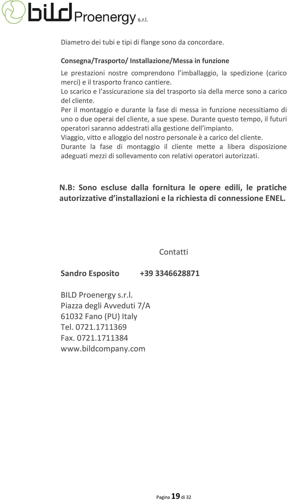 Lo scarico e l assicurazione sia del trasporto sia della merce sono a carico del cliente.