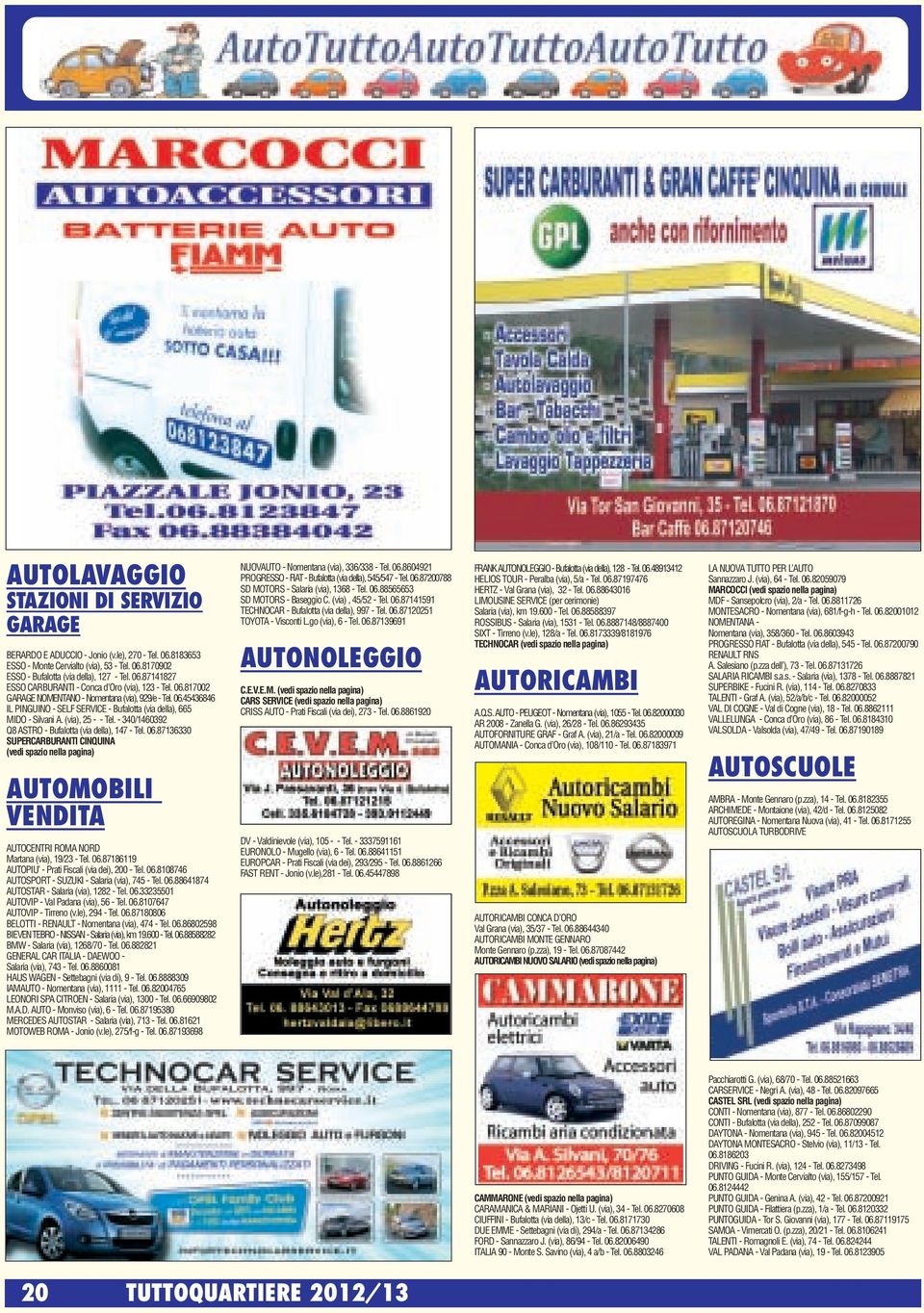 - 340/1460392 Q8 ASTRO - Bufalotta (via della), 147 - Tel. 06.87136330 SUPERCARBURANTI CINQUINA (vedi spazio nella pagina) AUTOMOBILI VENDITA AUTOCENTRI ROMA NORD Martana (via), 19/23 - Tel. 06.87186119 AUTOPIU - Prati Fiscali (via dei), 200 - Tel.