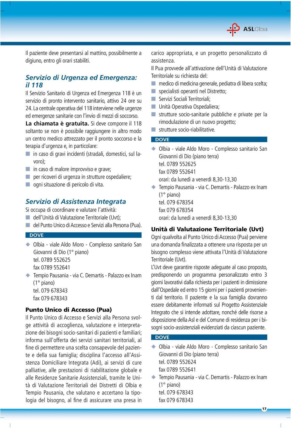 La centrale operativa del 118 interviene nelle urgenze ed emergenze sanitarie con l invio di mezzi di soccorso. La chiamata è gratuita.