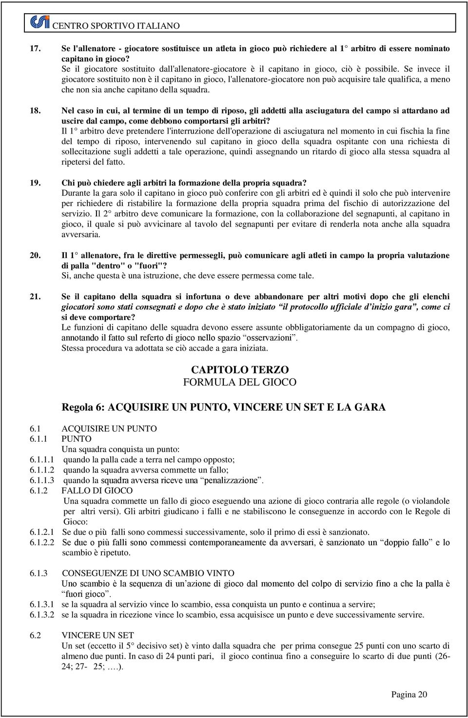 Se invece il giocatore sostituito non è il capitano in gioco, l'allenatore-giocatore non può acquisire tale qualifica, a meno che non sia anche capitano della squadra. 18.