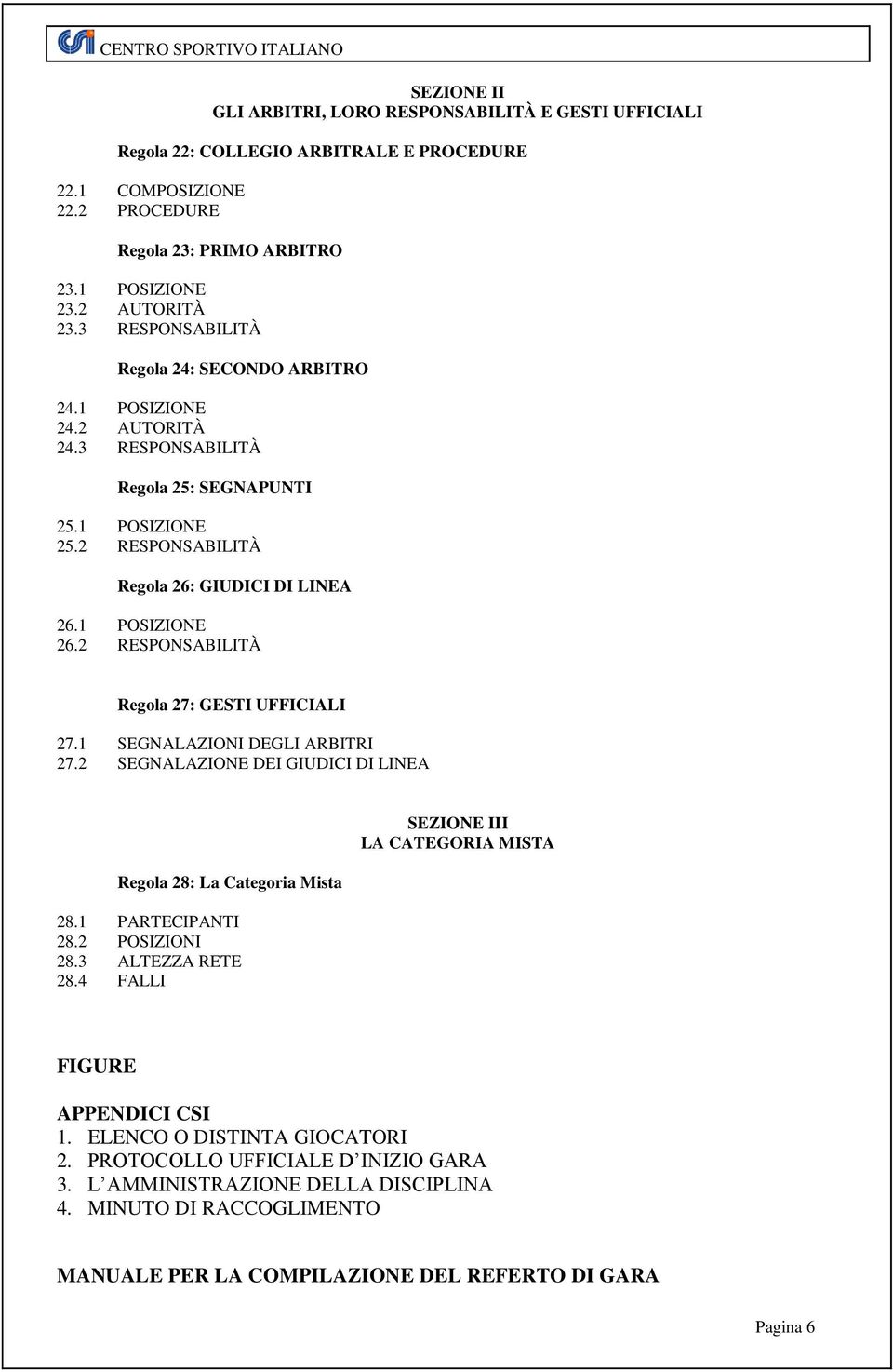 2 RESPONSABILITÀ Regola 27: GESTI UFFICIALI 27.1 SEGNALAZIONI DEGLI ARBITRI 27.2 SEGNALAZIONE DEI GIUDICI DI LINEA Regola 28: La Categoria Mista 28.1 PARTECIPANTI 28.2 POSIZIONI 28.3 ALTEZZA RETE 28.