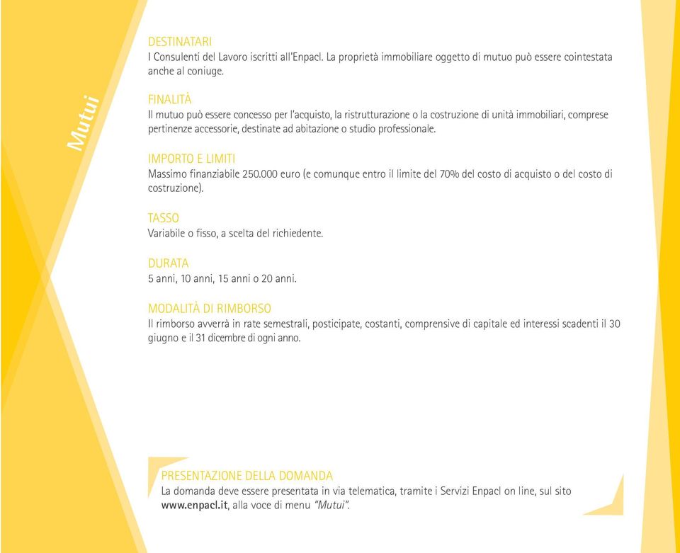 IMPORTO E LIMITI Massimo finanziabile 250.000 euro (e comunque entro il limite del 70% del costo di acquisto o del costo di costruzione). TASSO Variabile o fisso, a scelta del richiedente.