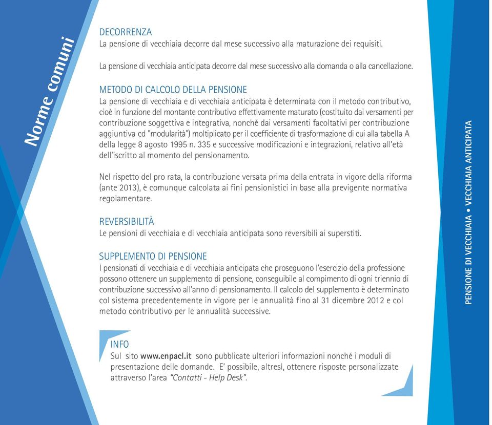 METODO DI CALCOLO DELLA PENSIONE La pensione di vecchiaia e di vecchiaia anticipata è determinata con il metodo contributivo, cioè in funzione del montante contributivo effettivamente maturato