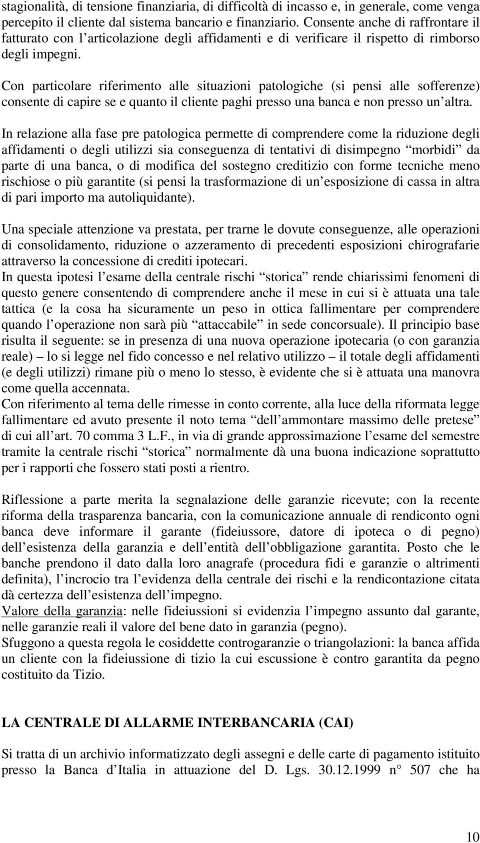 Con particolare riferimento alle situazioni patologiche (si pensi alle sofferenze) consente di capire se e quanto il cliente paghi presso una banca e non presso un altra.