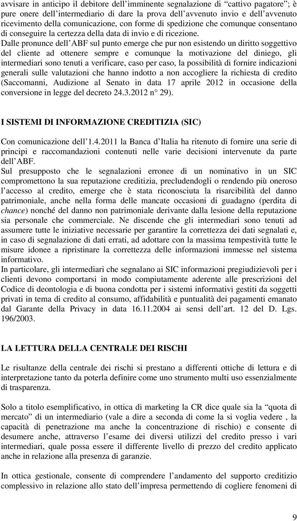 Dalle pronunce dell ABF sul punto emerge che pur non esistendo un diritto soggettivo del cliente ad ottenere sempre e comunque la motivazione del diniego, gli intermediari sono tenuti a verificare,