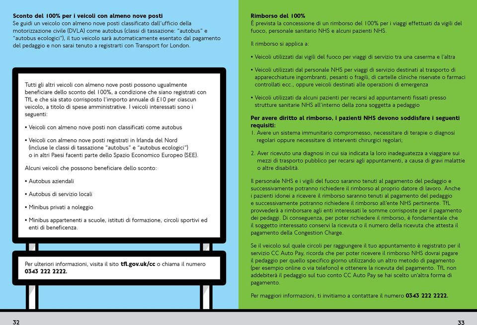 Tutti gli altri veicoli con almeno nove posti possono ugualmente beneficiare dello sconto del 100%, a condizione che siano registrati con TfL e che sia stato corrisposto l importo annuale di 10 per