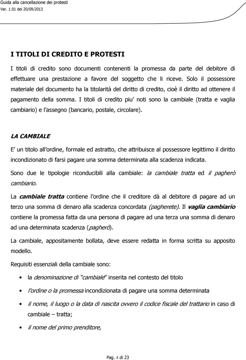 I titoli di credito piu noti sono la cambiale (tratta e vaglia cambiario) e l assegno (bancario, postale, circolare).