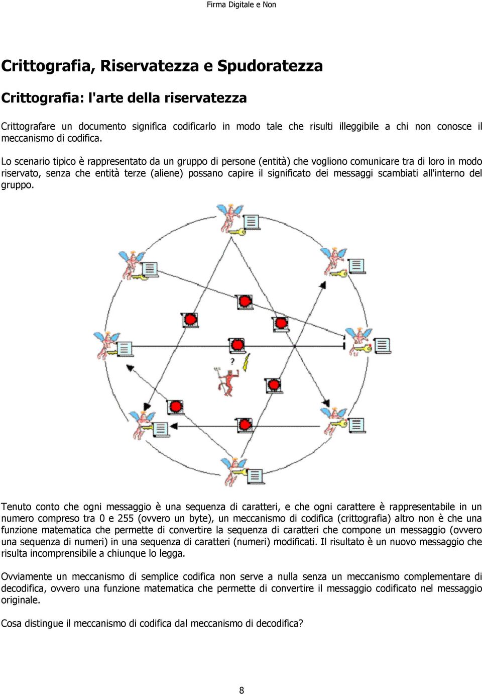 Lo scenario tipico è rappresentato da un gruppo di persone (entità) che vogliono comunicare tra di loro in modo riservato, senza che entità terze (aliene) possano capire il significato dei messaggi