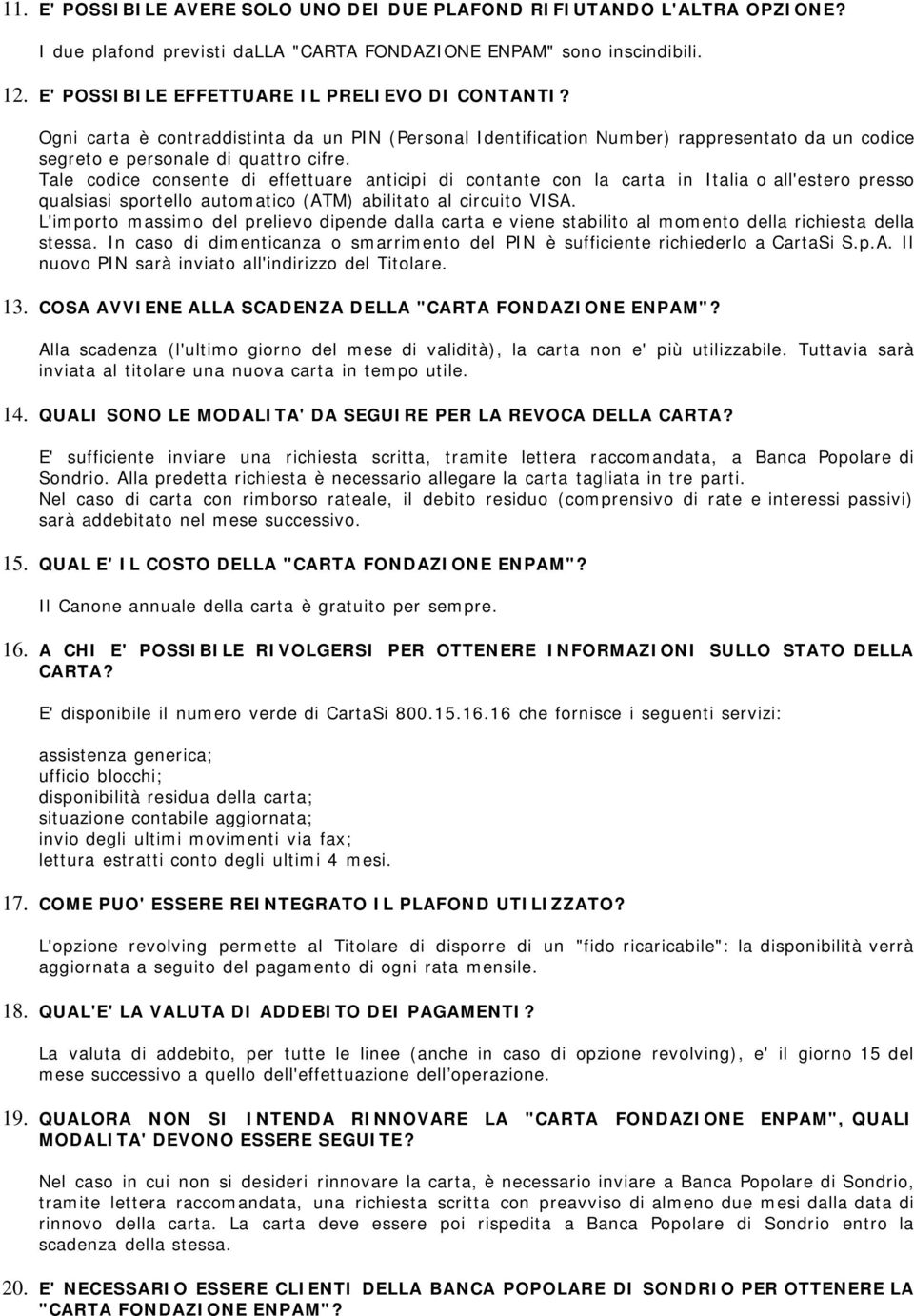 Tale codice consente di effettuare anticipi di contante con la carta in Italia o all'estero presso qualsiasi sportello automatico (ATM) abilitato al circuito VISA.