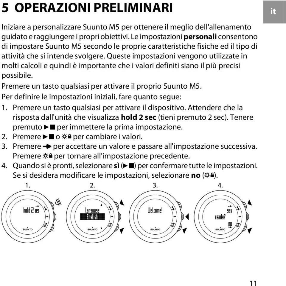 Queste impostazioni vengono utilizzate in molti calcoli e quindi è importante che i valori definiti siano il più precisi possibile. Premere un tasto qualsiasi per attivare il proprio Suunto M5.