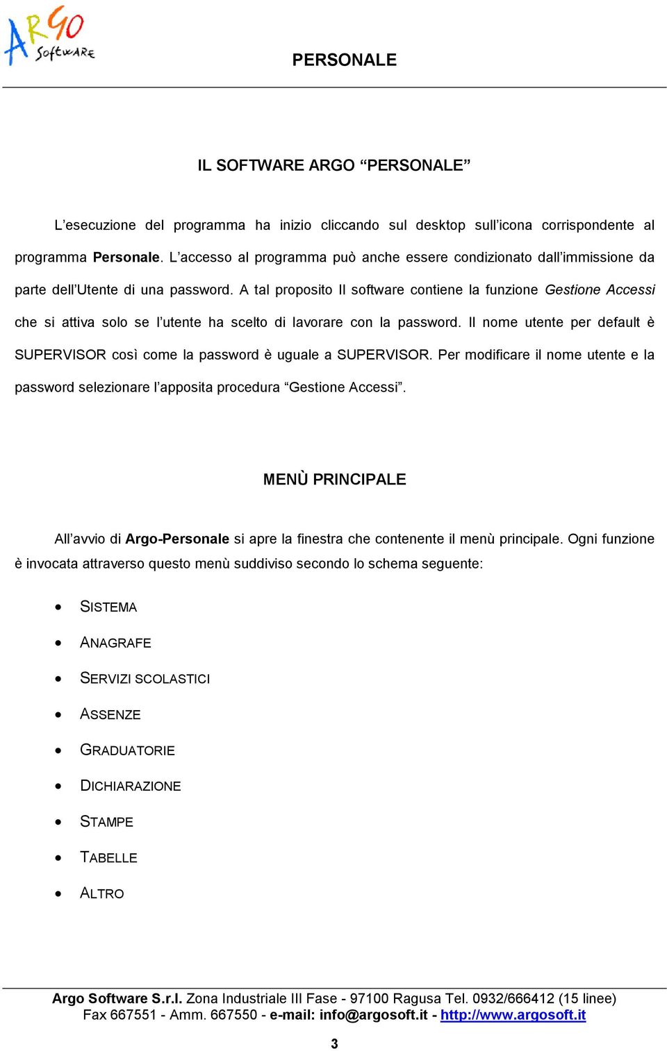 A tal proposito Il software contiene la funzione Gestione Accessi che si attiva solo se l utente ha scelto di lavorare con la password.