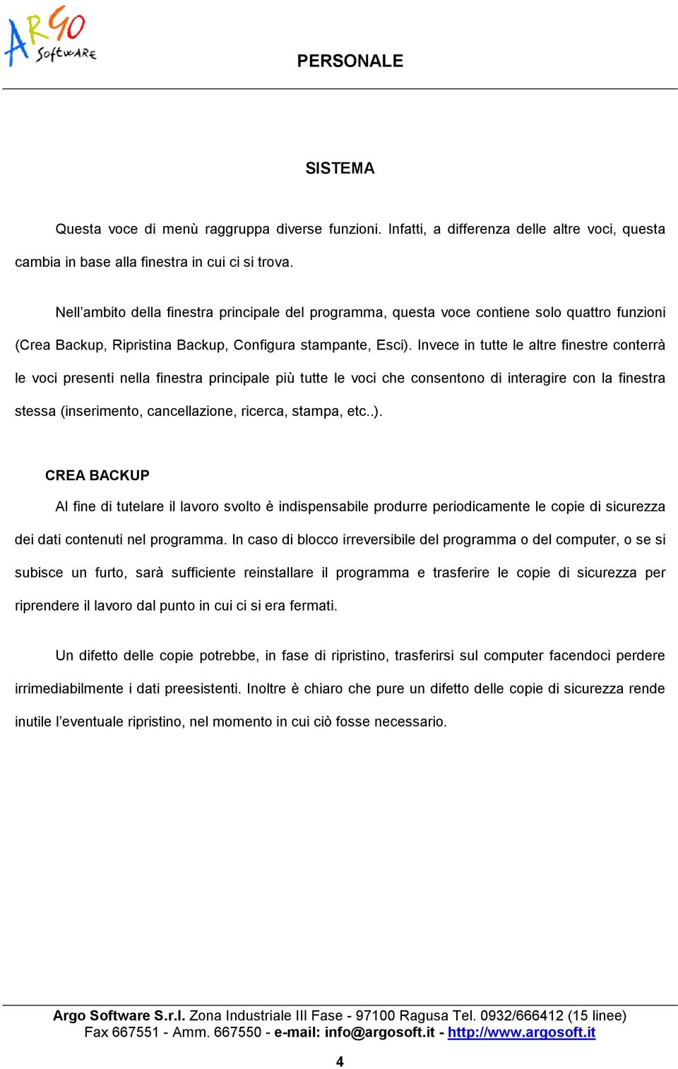 Invece in tutte le altre finestre conterrà le voci presenti nella finestra principale più tutte le voci che consentono di interagire con la finestra stessa (inserimento, cancellazione, ricerca,