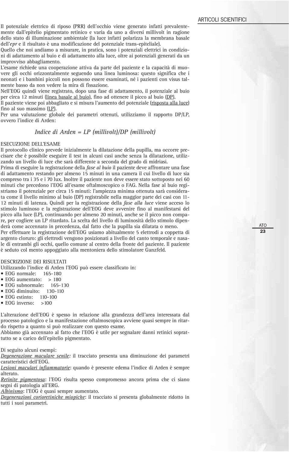 Quello che noi andiamo a misurare, in pratica, sono i potenziali elettrici in condizioni di adattamento al buio e di adattamento alla luce, oltre ai potenziali generati da un improvviso abbagliamento.