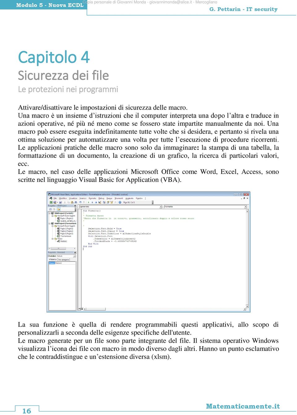 Una macro può essere eseguita indefinitamente tutte volte che si desidera, e pertanto si rivela una ottima soluzione per automatizzare una volta per tutte l esecuzione di procedure ricorrenti.