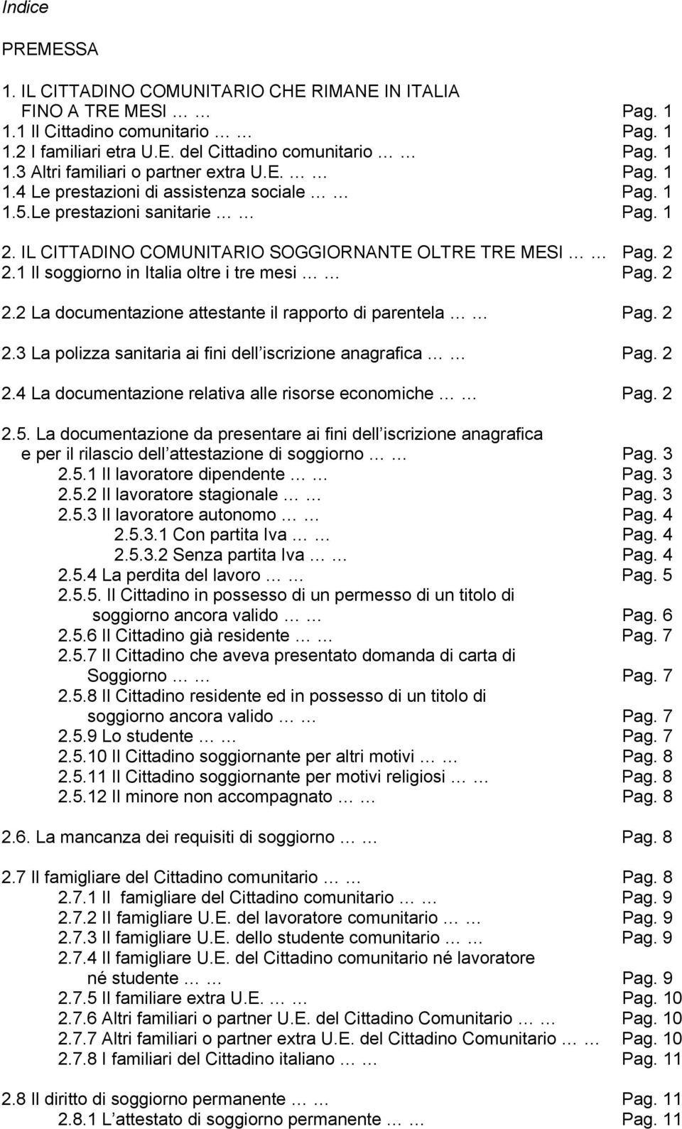 1 Il soggiorno in Italia oltre i tre mesi Pag. 2 2.2 La documentazione attestante il rapporto di parentela Pag. 2 2.3 La polizza sanitaria ai fini dell iscrizione anagrafica Pag. 2 2.4 La documentazione relativa alle risorse economiche Pag.